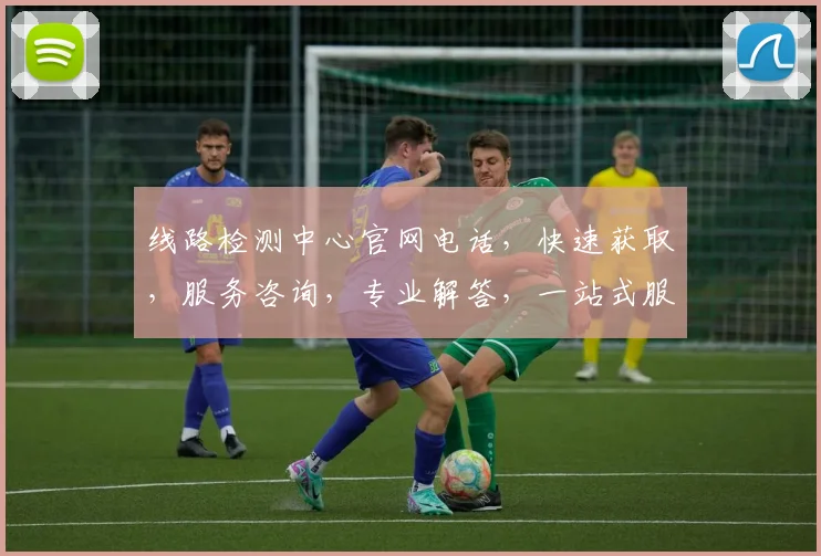 线路检测中心官网电话，快速获取，服务咨询，专业解答，一站式服务，三步轻松解决